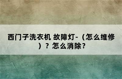 西门子洗衣机 故障灯-（怎么维修）？怎么消除？